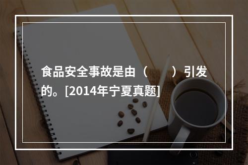 食品安全事故是由（　　）引发的。[2014年宁夏真题]