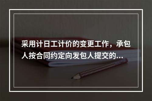 采用计日工计价的变更工作，承包人按合同约定向发包人提交的复核