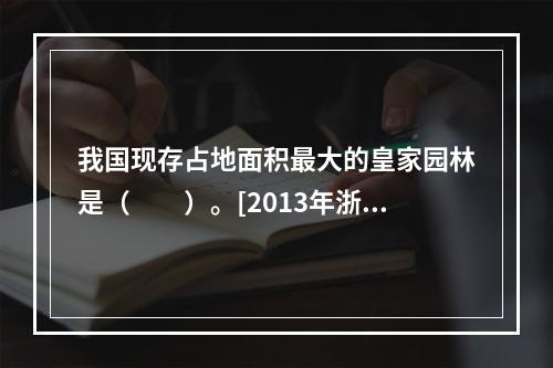 我国现存占地面积最大的皇家园林是（　　）。[2013年浙江