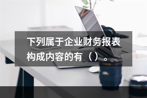 下列属于企业财务报表构成内容的有（ ）。