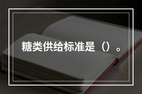 糖类供给标准是（）。