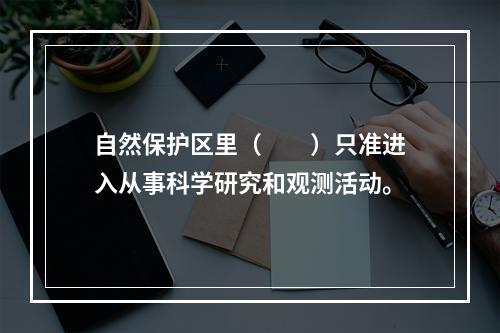 自然保护区里（　　）只准进入从事科学研究和观测活动。