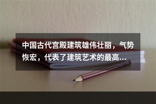 中国古代宫殿建筑雄伟壮丽，气势恢宏，代表了建筑艺术的最高水