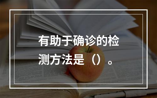 有助于确诊的检测方法是（）。