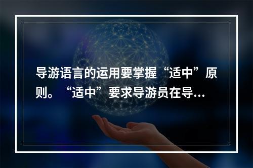 导游语言的运用要掌握“适中”原则。“适中”要求导游员在导游