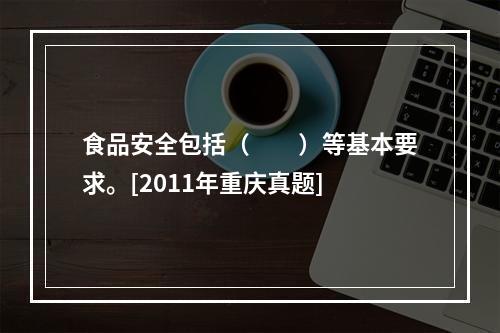 食品安全包括（　　）等基本要求。[2011年重庆真题]