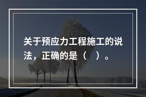 关于预应力工程施工的说法，正确的是（　）。