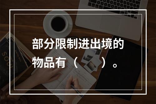 部分限制进出境的物品有（　　）。