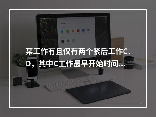 某工作有且仅有两个紧后工作C.D，其中C工作最早开始时间为1