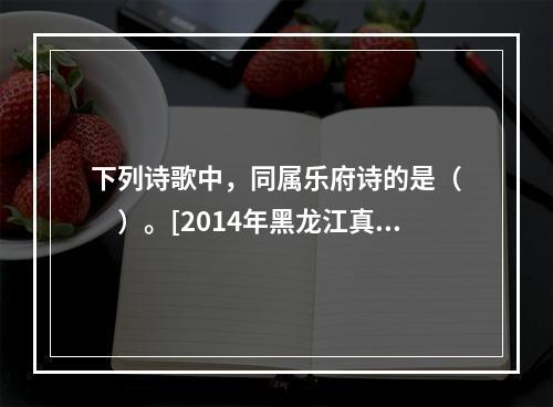 下列诗歌中，同属乐府诗的是（　　）。[2014年黑龙江真题