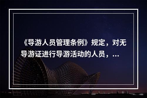 《导游人员管理条例》规定，对无导游证进行导游活动的人员，由