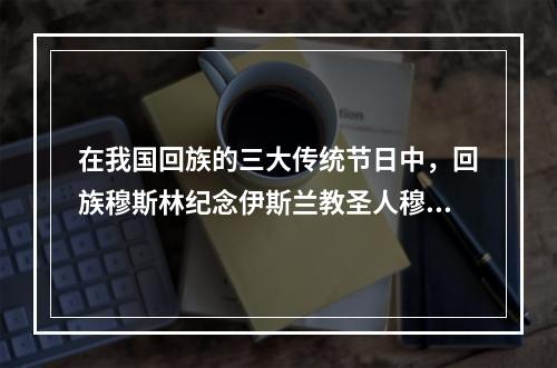 在我国回族的三大传统节日中，回族穆斯林纪念伊斯兰教圣人穆罕