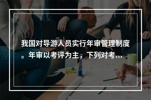 我国对导游人员实行年审管理制度。年审以考评为主，下列对考评