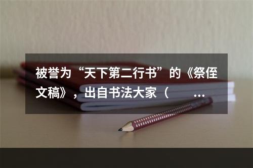 被誉为“天下第二行书”的《祭侄文稿》，出自书法大家（　　）