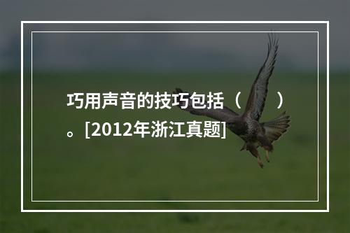 巧用声音的技巧包括（　　）。[2012年浙江真题]