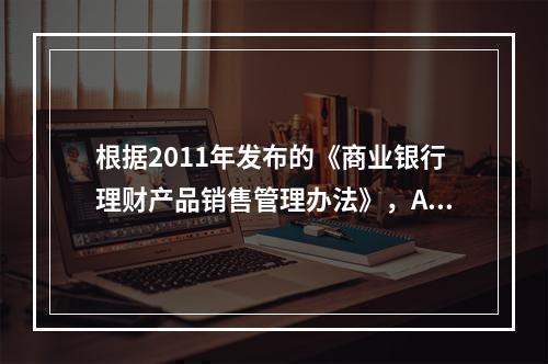 根据2011年发布的《商业银行理财产品销售管理办法》，A银行