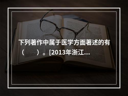 下列著作中属于医学方面著述的有（　　）。[2013年浙江真