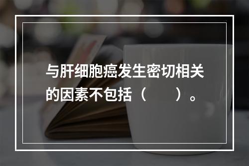 与肝细胞癌发生密切相关的因素不包括（　　）。