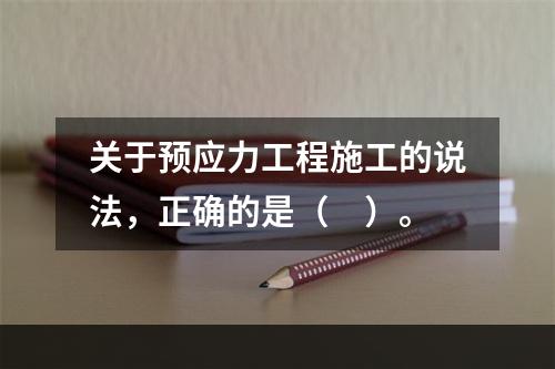 关于预应力工程施工的说法，正确的是（　）。