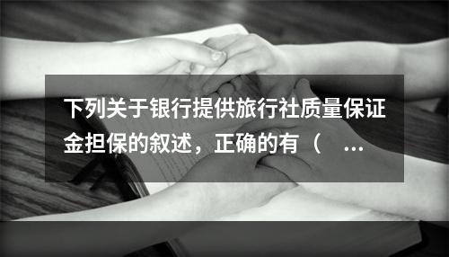 下列关于银行提供旅行社质量保证金担保的叙述，正确的有（　　