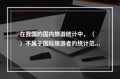 在我国的国内旅游统计中，（　　）不属于国际旅游者的统计范围