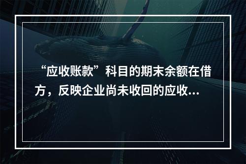 “应收账款”科目的期末余额在借方，反映企业尚未收回的应收账款