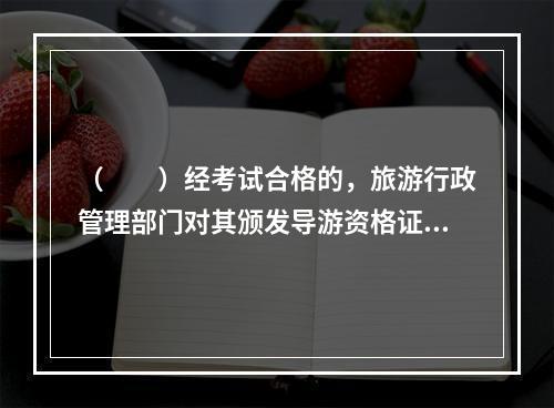 （　　）经考试合格的，旅游行政管理部门对其颁发导游资格证。