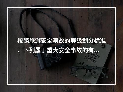 按照旅游安全事故的等级划分标准，下列属于重大安全事故的有（　