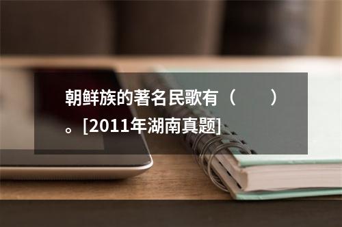 朝鲜族的著名民歌有（　　）。[2011年湖南真题]