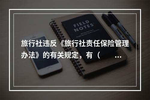 旅行社违反《旅行社责任保险管理办法》的有关规定，有（　　）情