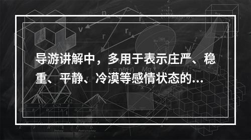 导游讲解中，多用于表示庄严、稳重、平静、冷漠等感情状态的语