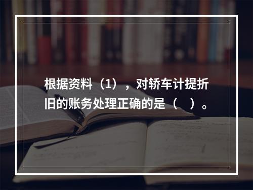 根据资料（1），对轿车计提折旧的账务处理正确的是（　）。