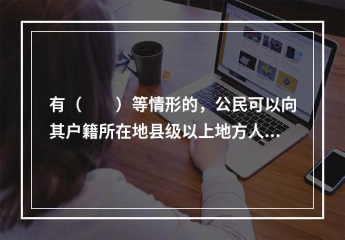 有（　　）等情形的，公民可以向其户籍所在地县级以上地方人民