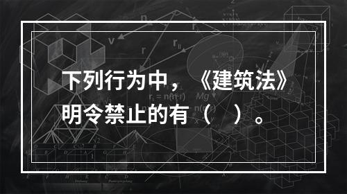 下列行为中，《建筑法》明令禁止的有（　）。