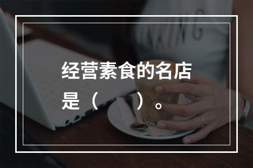 经营素食的名店是（　　）。