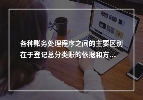 各种账务处理程序之间的主要区别在于登记总分类账的依据和方法不