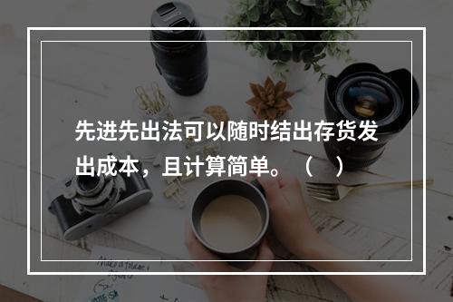 先进先出法可以随时结出存货发出成本，且计算简单。（　）