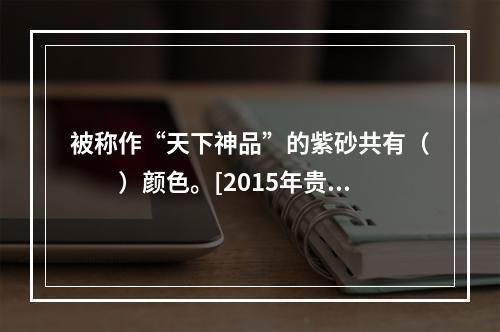 被称作“天下神品”的紫砂共有（　　）颜色。[2015年贵州真