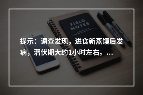 提示：调查发现，进食新蒸馍后发病，潜伏期大约1小时左右。人与