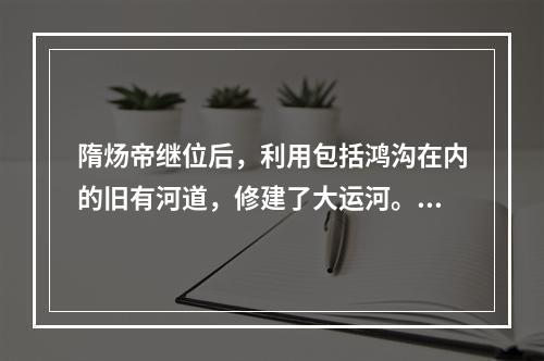 隋炀帝继位后，利用包括鸿沟在内的旧有河道，修建了大运河。大