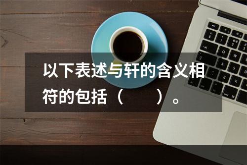 以下表述与轩的含义相符的包括（　　）。