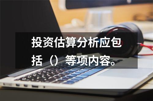 投资估算分析应包括（）等项内容。