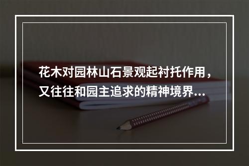 花木对园林山石景观起衬托作用，又往往和园主追求的精神境界有