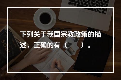 下列关于我国宗教政策的描述，正确的有（　　）。