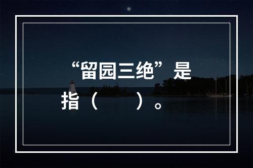 “留园三绝”是指（　　）。