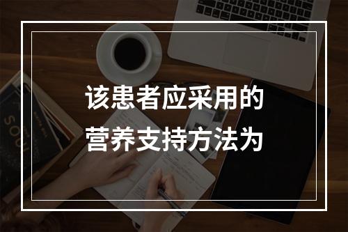 该患者应采用的营养支持方法为