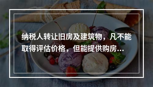 纳税人转让旧房及建筑物，凡不能取得评估价格，但能提供购房发票