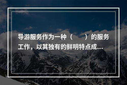 导游服务作为一种（　　）的服务工作，以其独有的鲜明特点成为