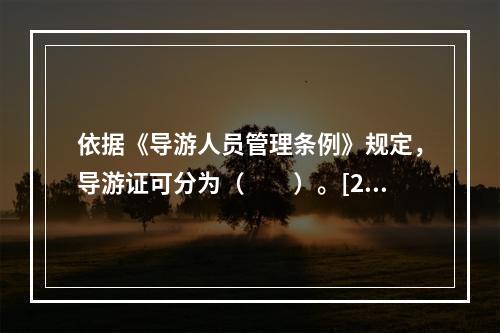 依据《导游人员管理条例》规定，导游证可分为（　　）。[20