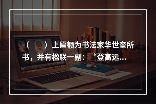 （　　）上匾额为书法家华世奎所书，并有楹联一副：“登高远望